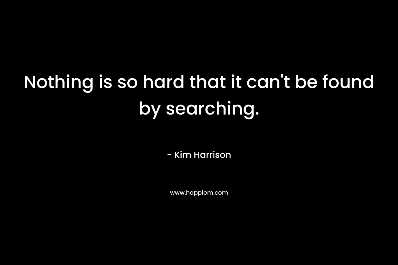 Nothing is so hard that it can’t be found by searching. – Kim Harrison