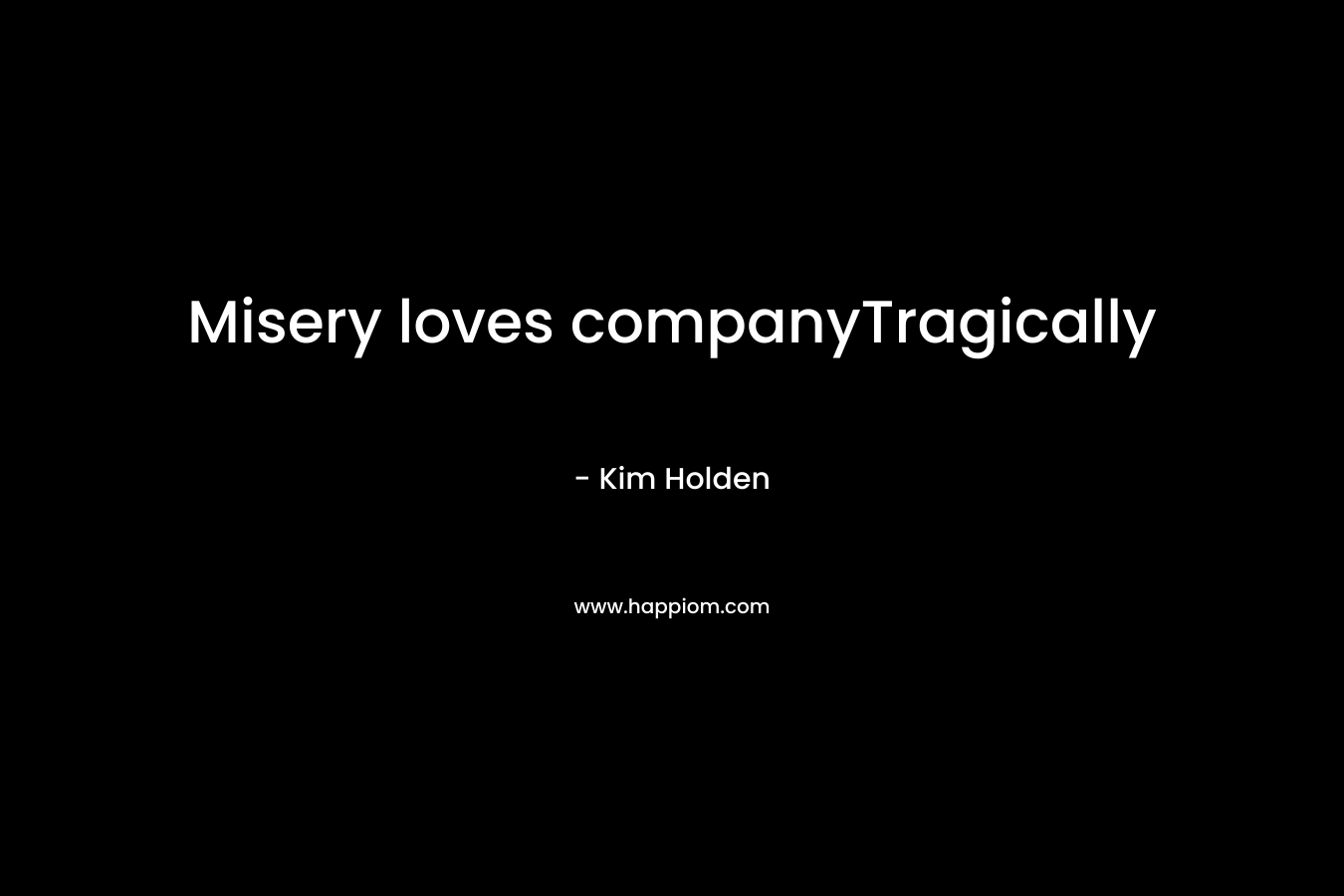 Misery loves companyTragically – Kim Holden