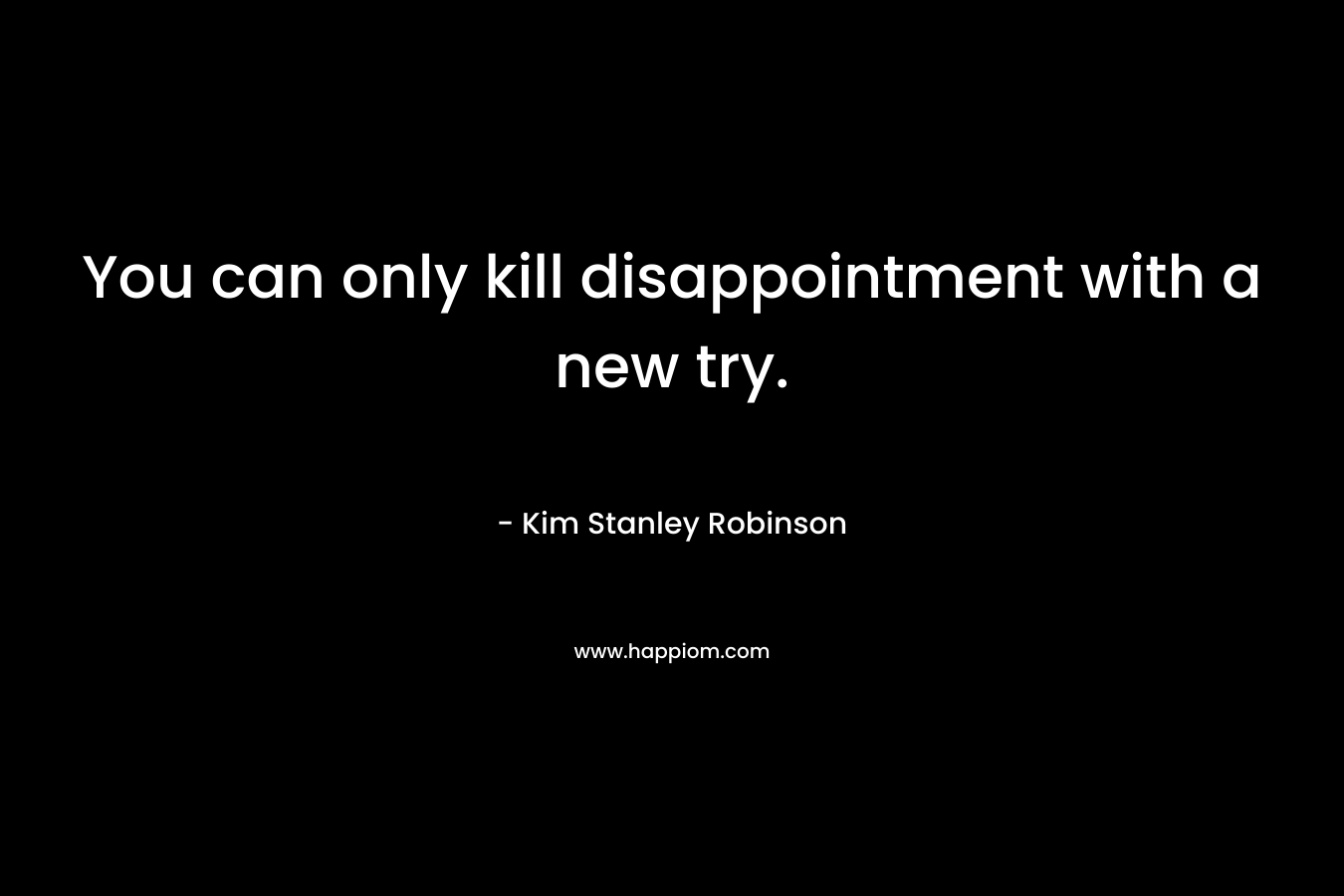 You can only kill disappointment with a new try.