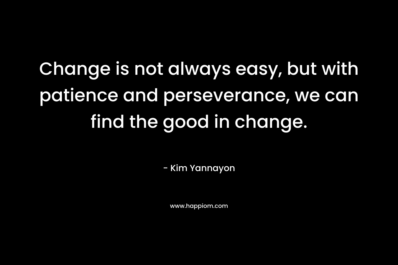 Change is not always easy, but with patience and perseverance, we can find the good in change.