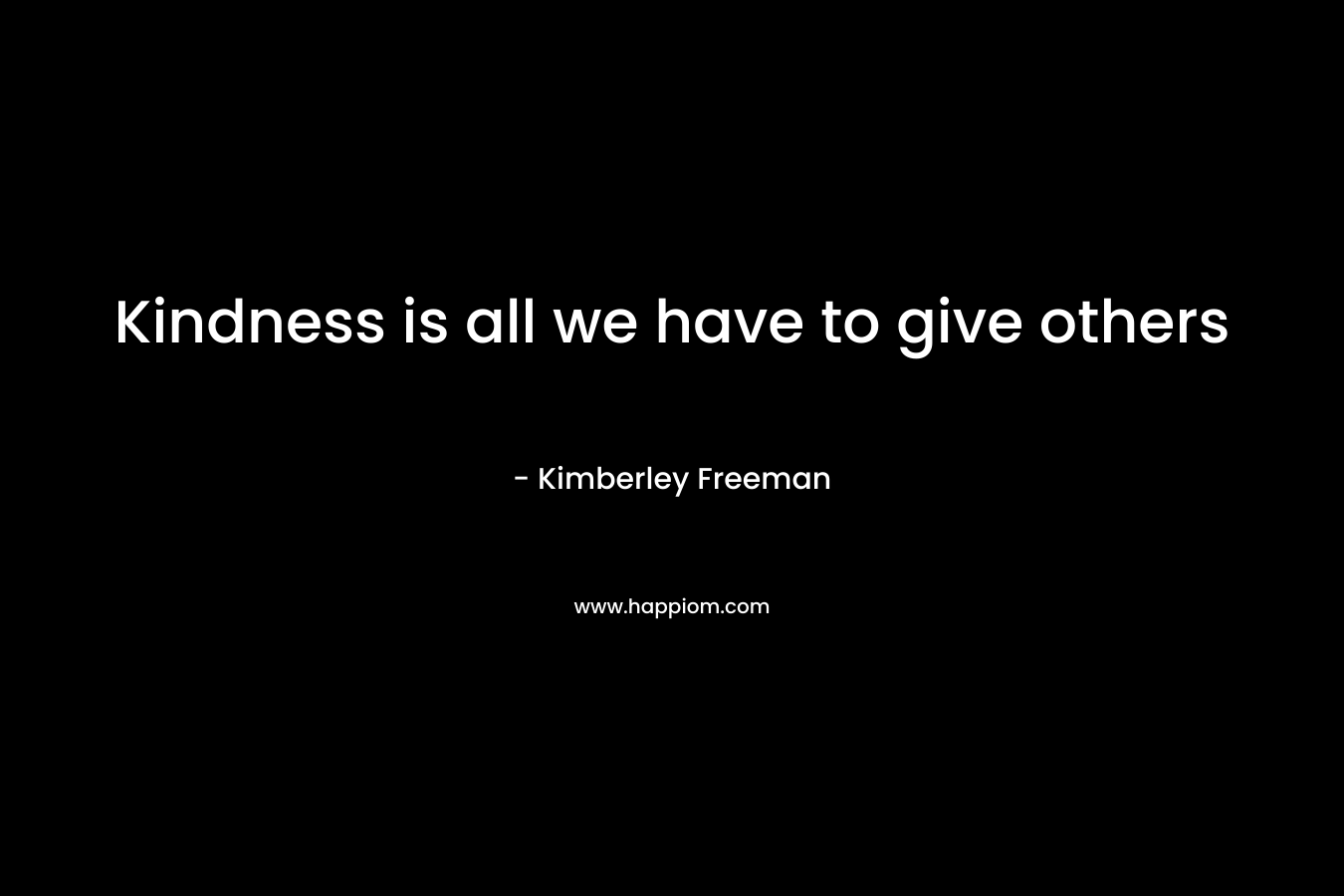 Kindness is all we have to give others