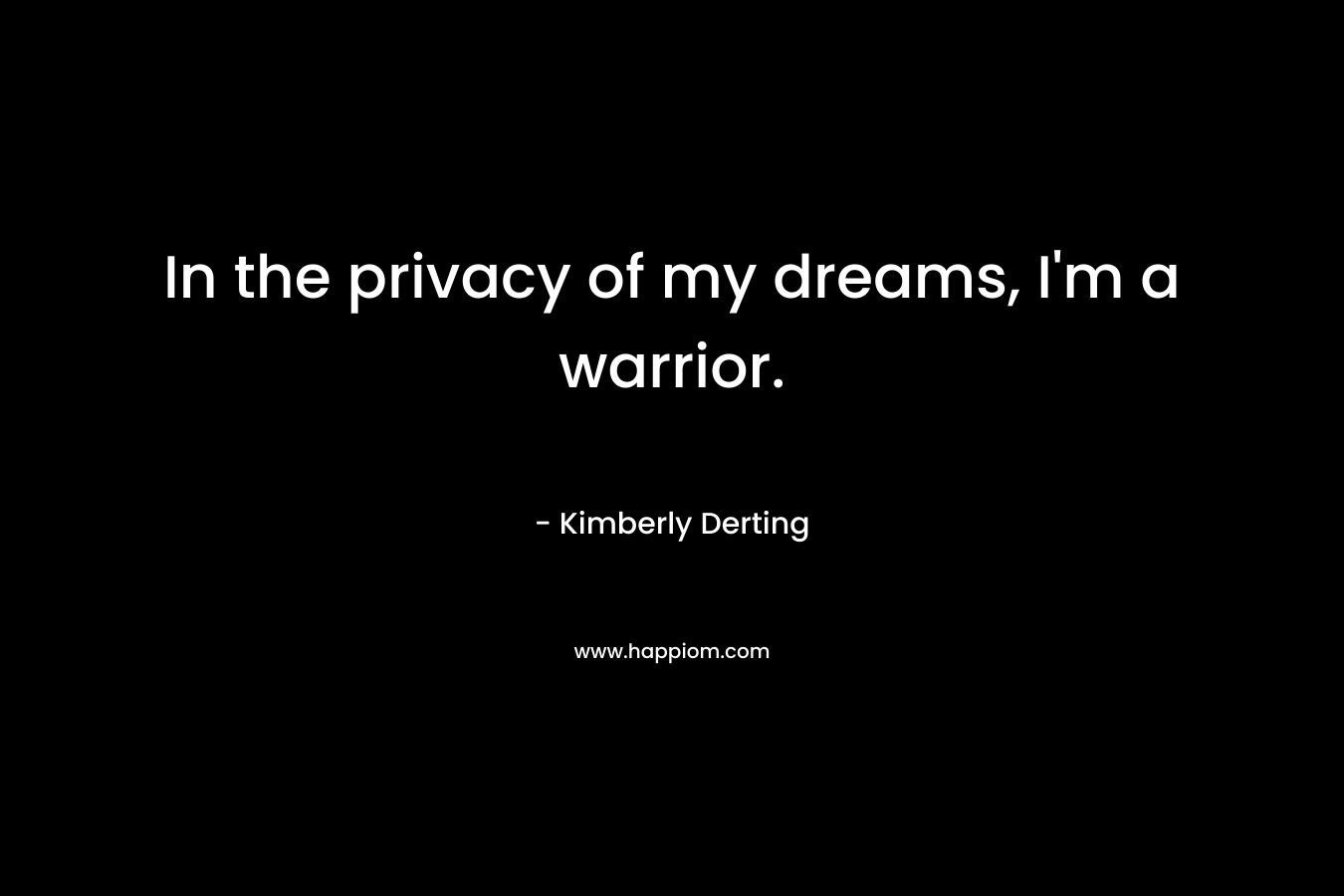  In the privacy of my dreams, I'm a warrior.