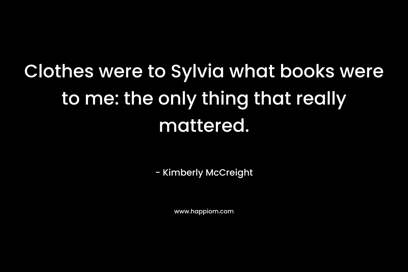Clothes were to Sylvia what books were to me: the only thing that really mattered. – Kimberly McCreight