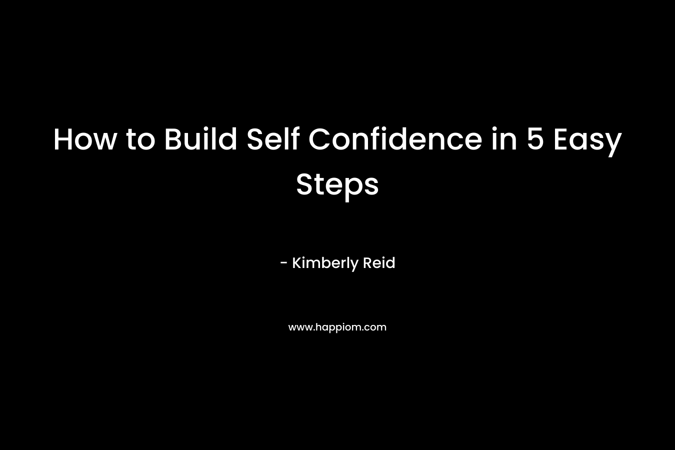 How to Build Self Confidence in 5 Easy Steps – Kimberly Reid