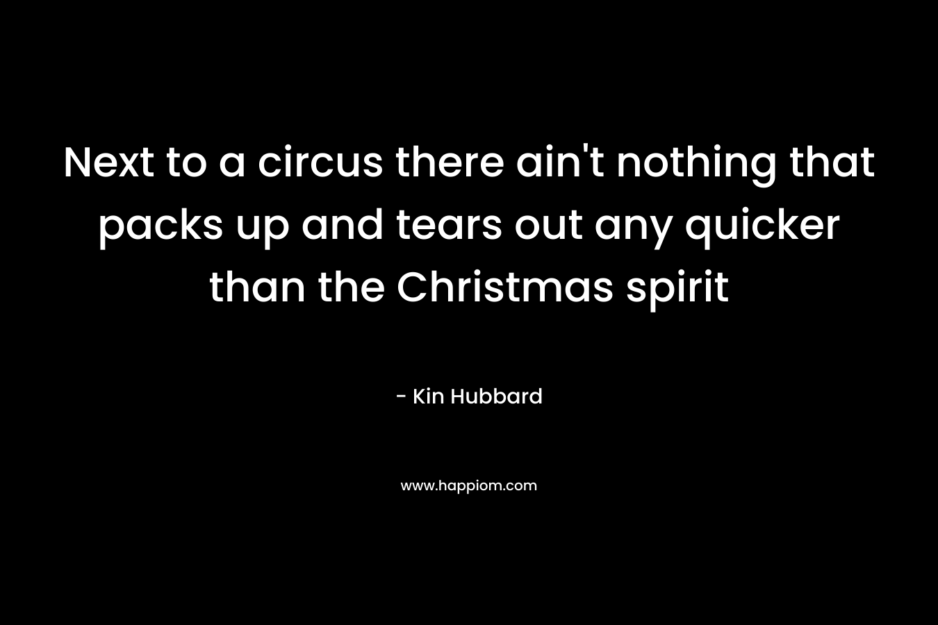 Next to a circus there ain’t nothing that packs up and tears out any quicker than the Christmas spirit – Kin Hubbard