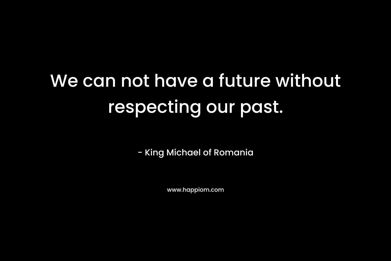 We can not have a future without respecting our past.