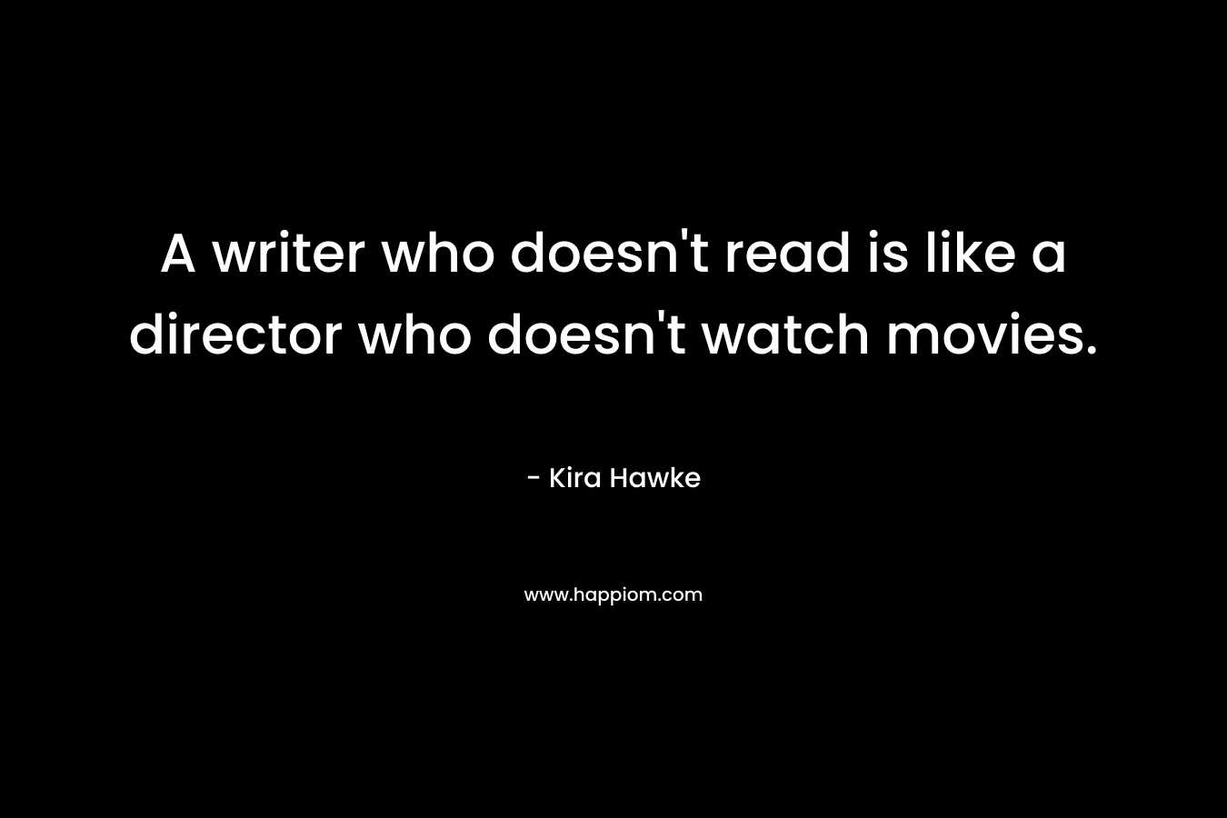 A writer who doesn't read is like a director who doesn't watch movies.