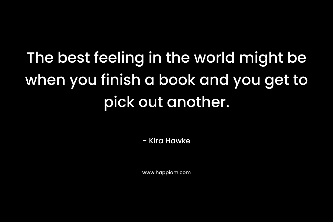 The best feeling in the world might be when you finish a book and you get to pick out another.