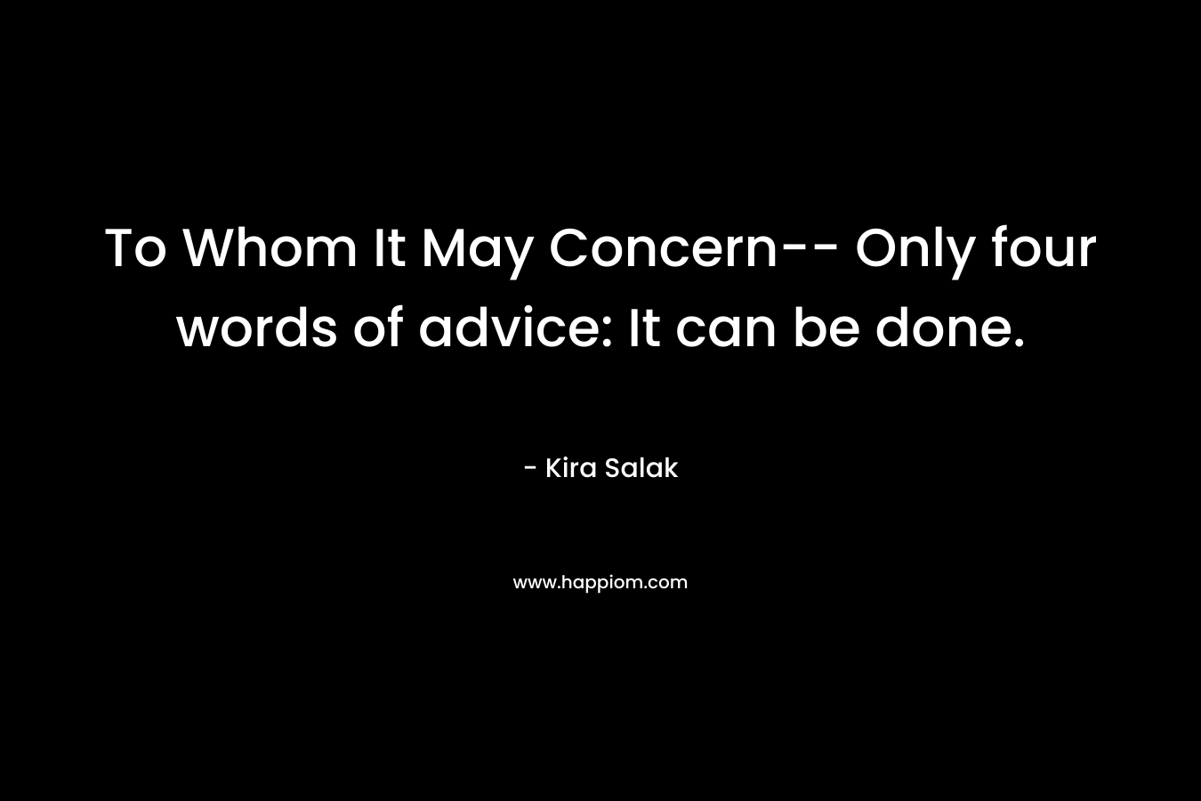 To Whom It May Concern– Only four words of advice: It can be done. – Kira Salak