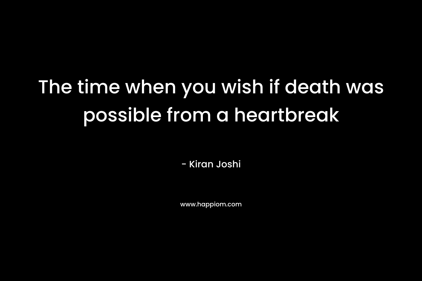 The time when you wish if death was possible from a heartbreak – Kiran  Joshi
