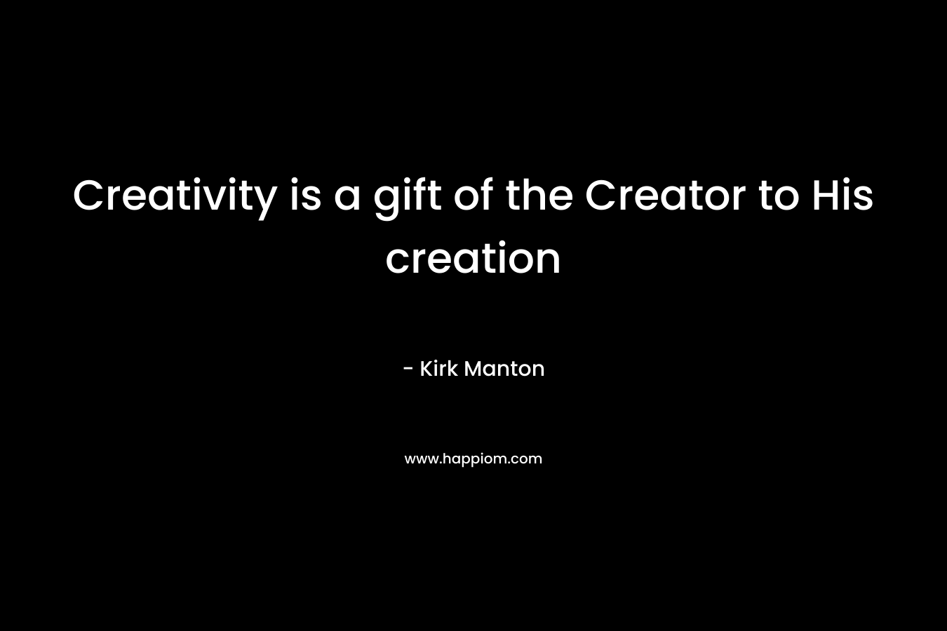 Creativity is a gift of the Creator to His creation