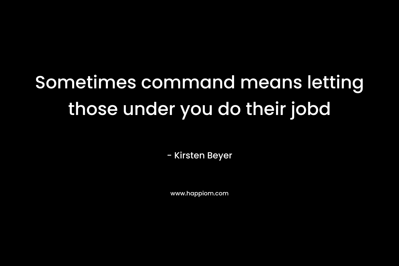 Sometimes command means letting those under you do their jobd