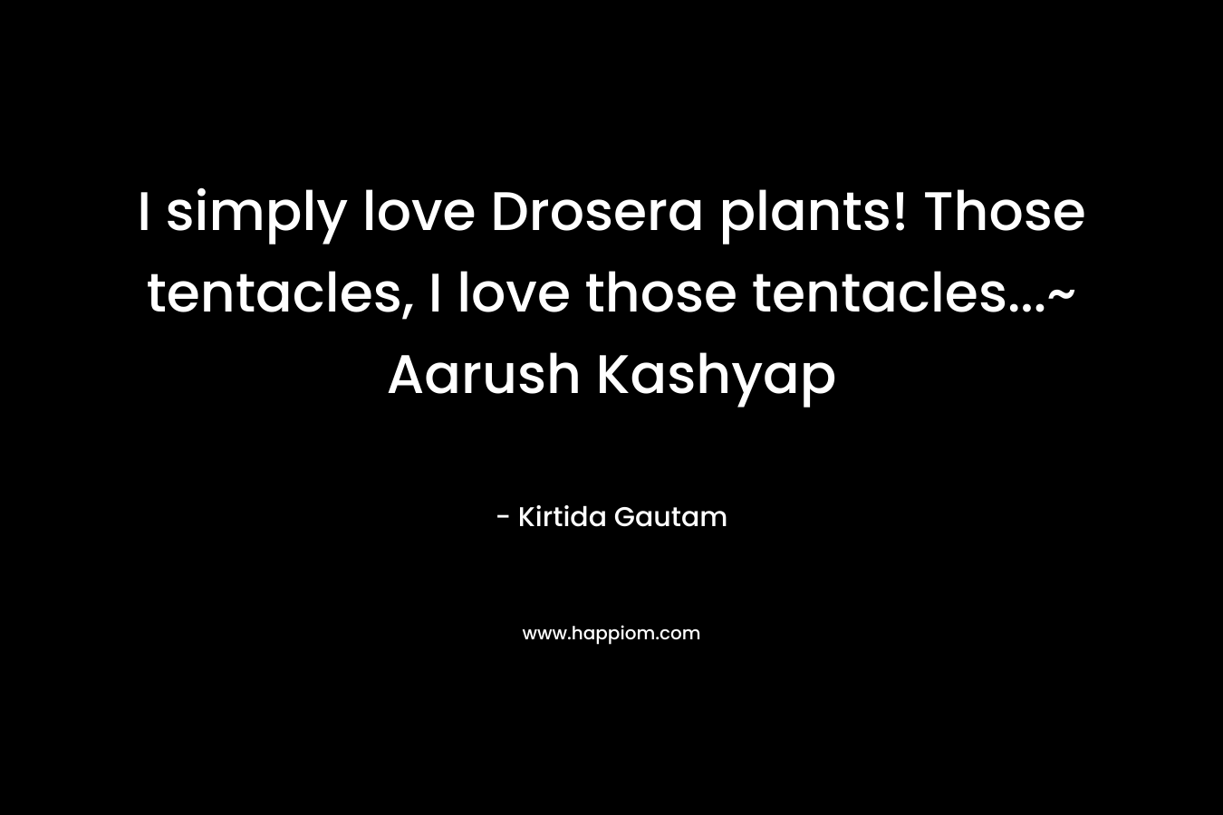 I simply love Drosera plants! Those tentacles, I love those tentacles...~ Aarush Kashyap