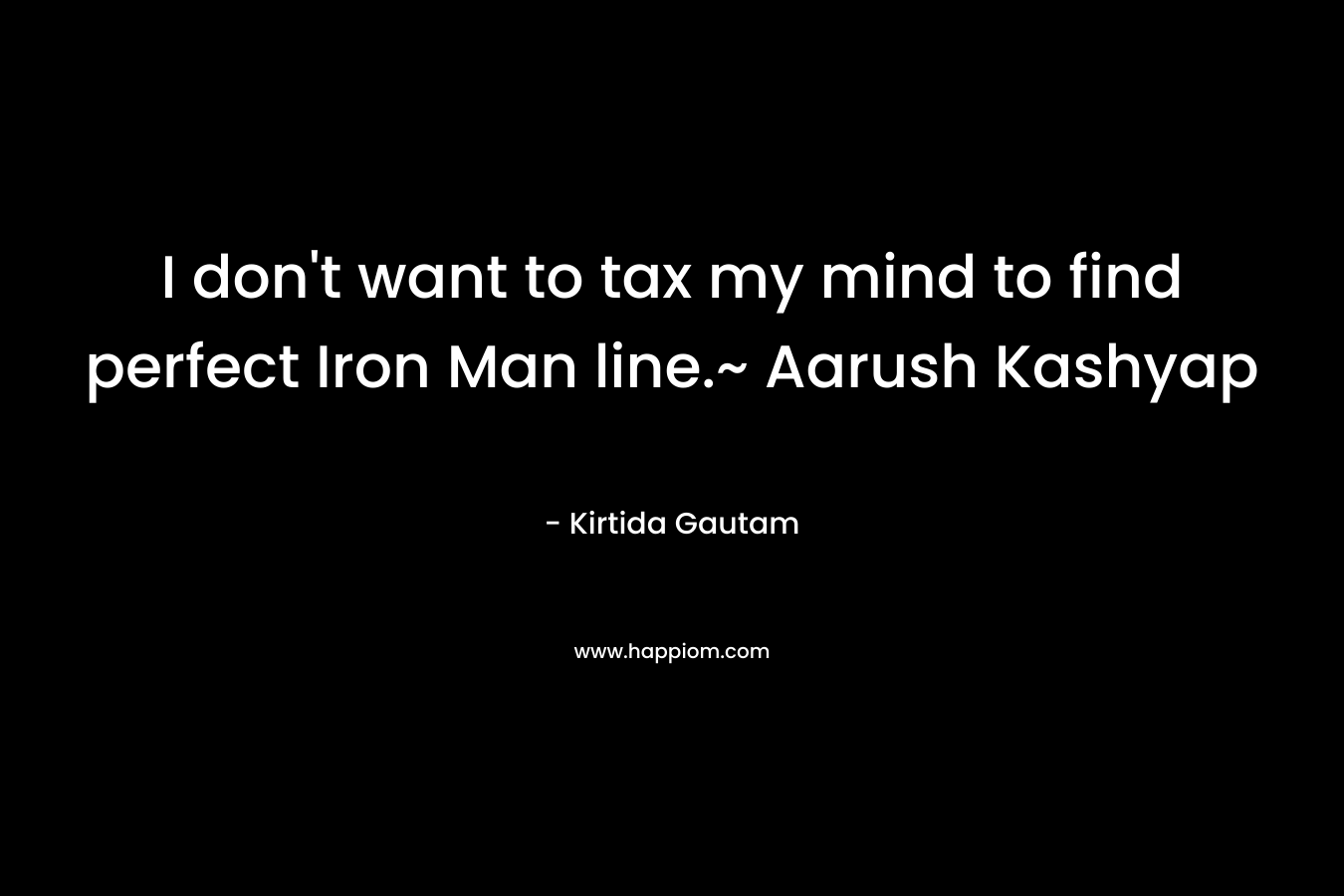 I don't want to tax my mind to find perfect Iron Man line.~ Aarush Kashyap
