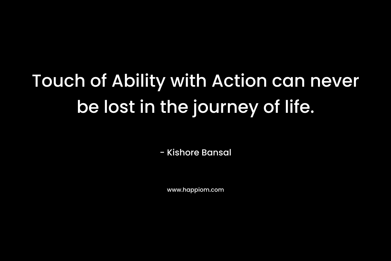 Touch of Ability with Action can never be lost in the journey of life.
