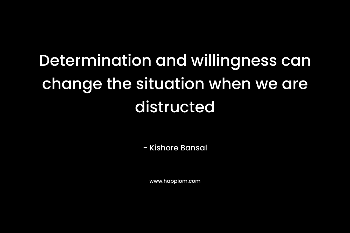Determination and willingness can change the situation when we are distructed – Kishore Bansal