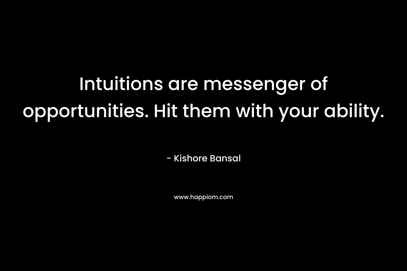 Intuitions are messenger of opportunities. Hit them with your ability.