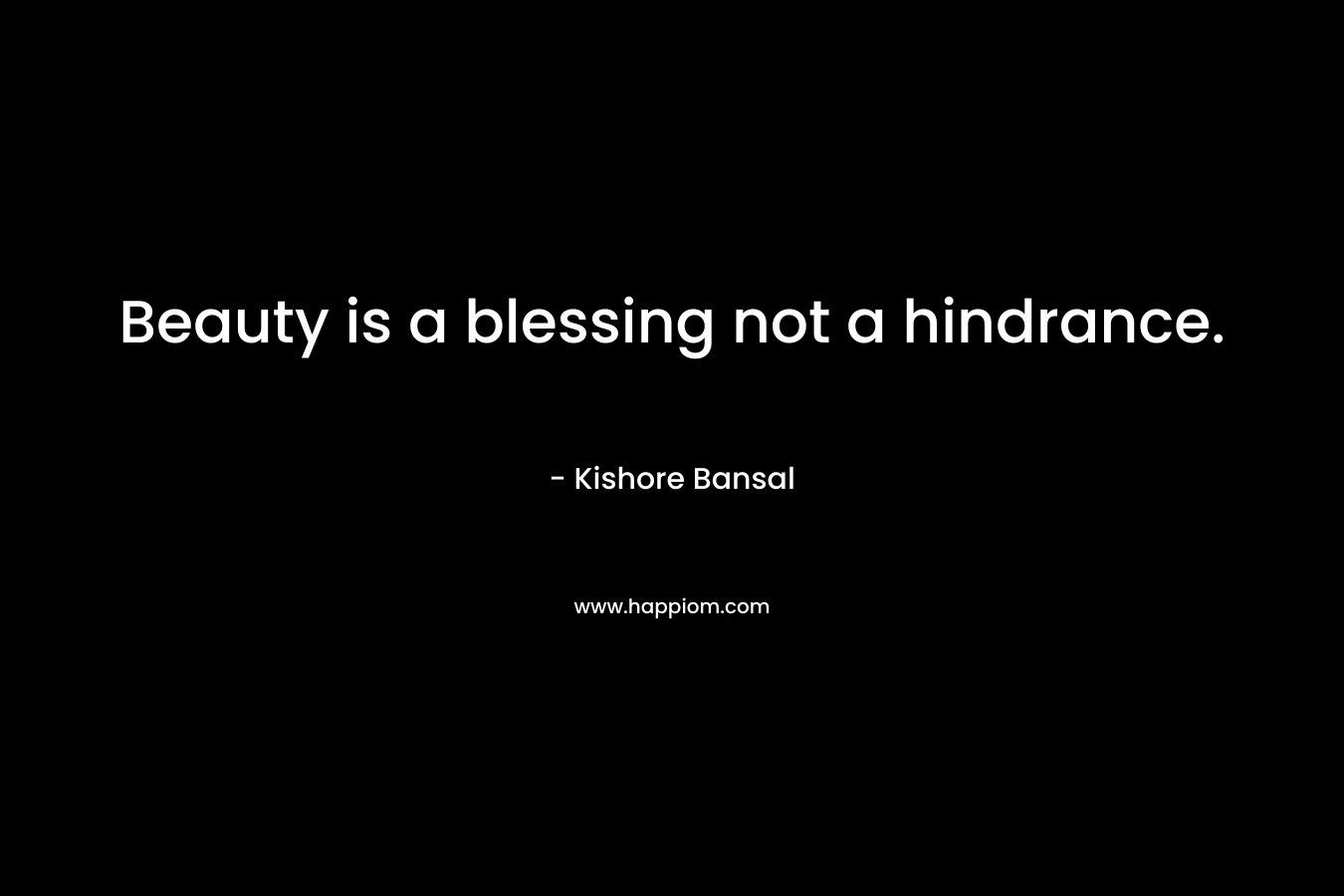 Beauty is a blessing not a hindrance. – Kishore Bansal