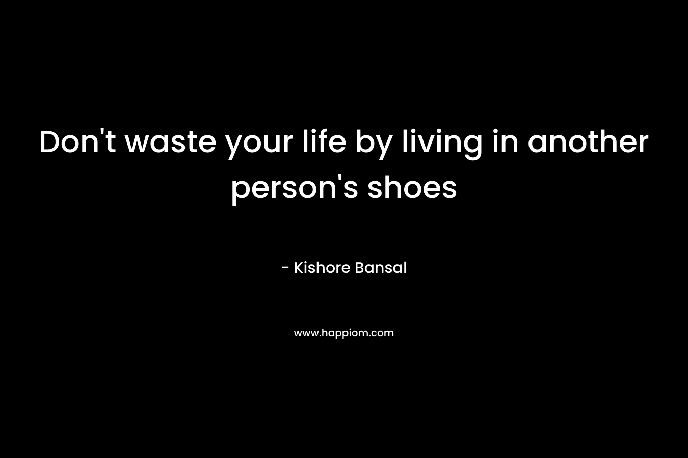 Don’t waste your life by living in another person’s shoes – Kishore Bansal