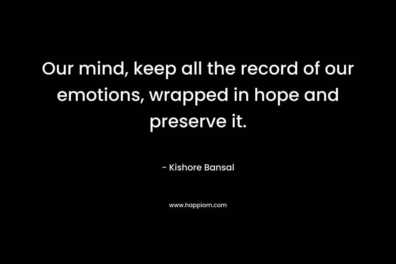 Our mind, keep all the record of our emotions, wrapped in hope and preserve it.