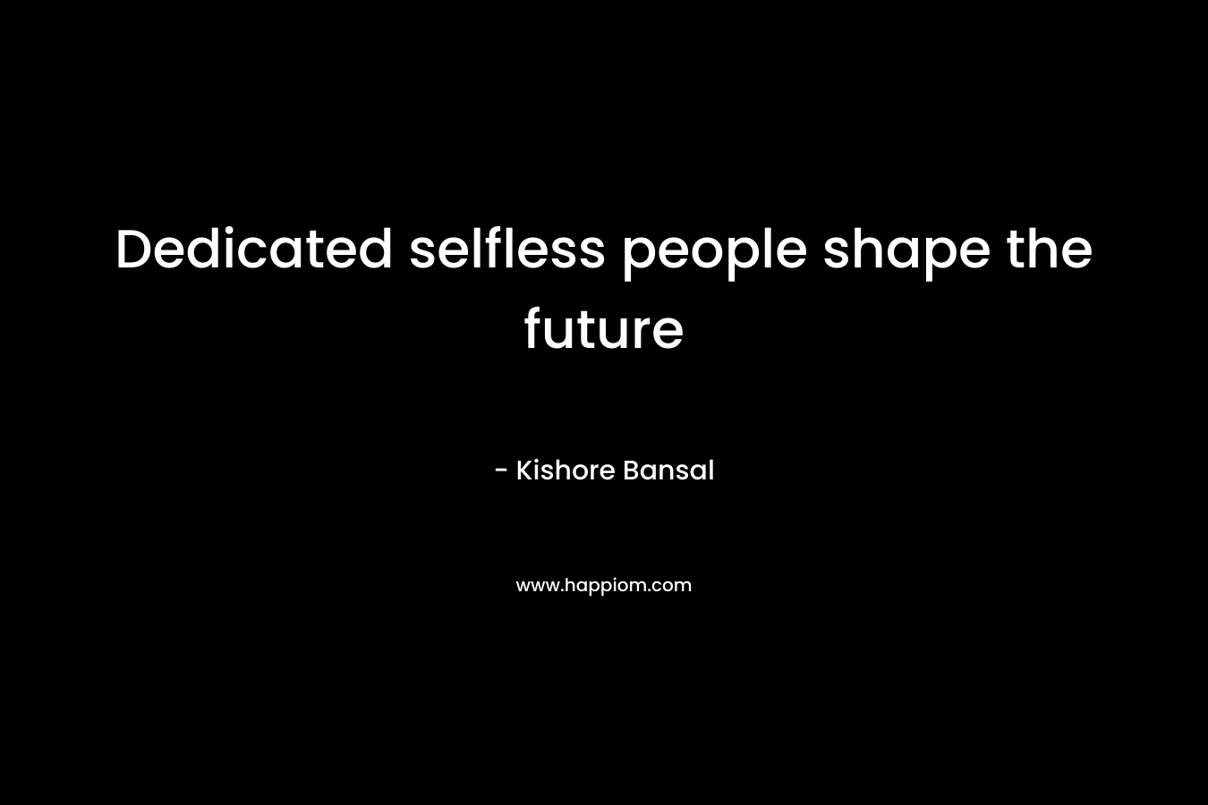Dedicated selfless people shape the future