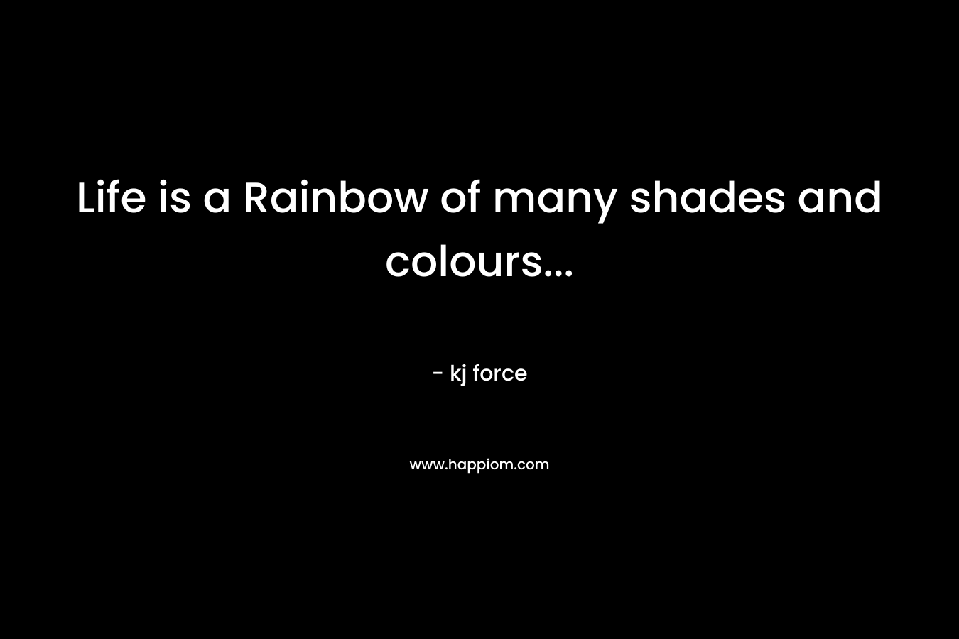 Life is a Rainbow of many shades and colours… – kj force