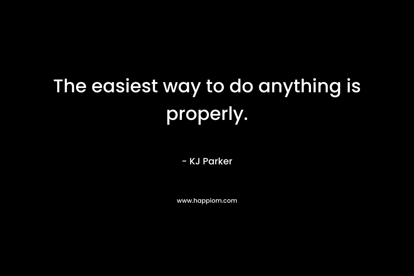 The easiest way to do anything is properly.