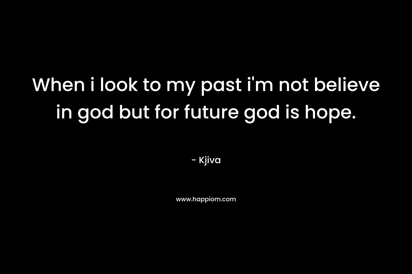 When i look to my past i'm not believe in god but for future god is hope.