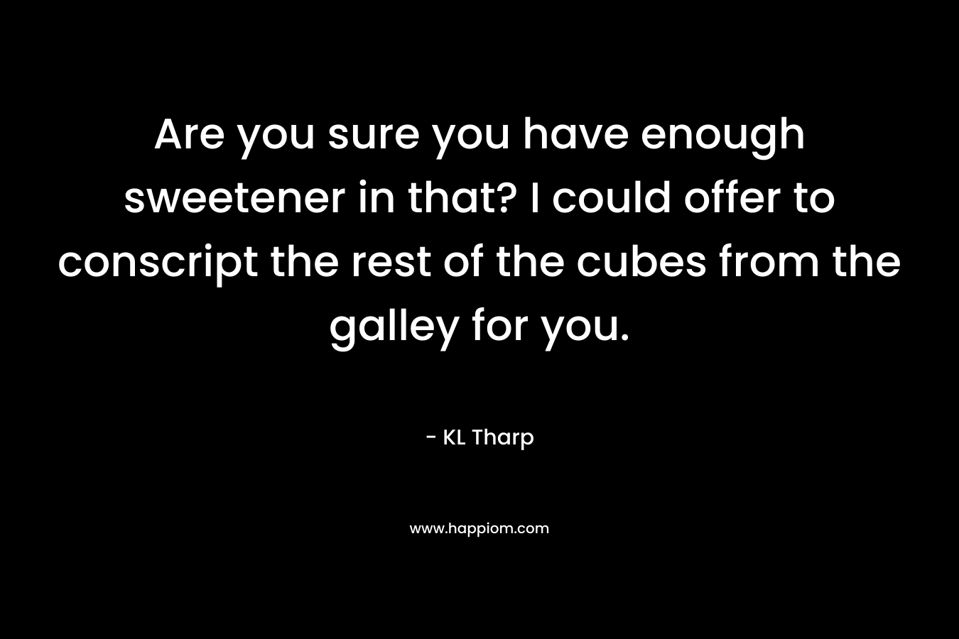 Are you sure you have enough sweetener in that? I could offer to conscript the rest of the cubes from the galley for you. – KL Tharp