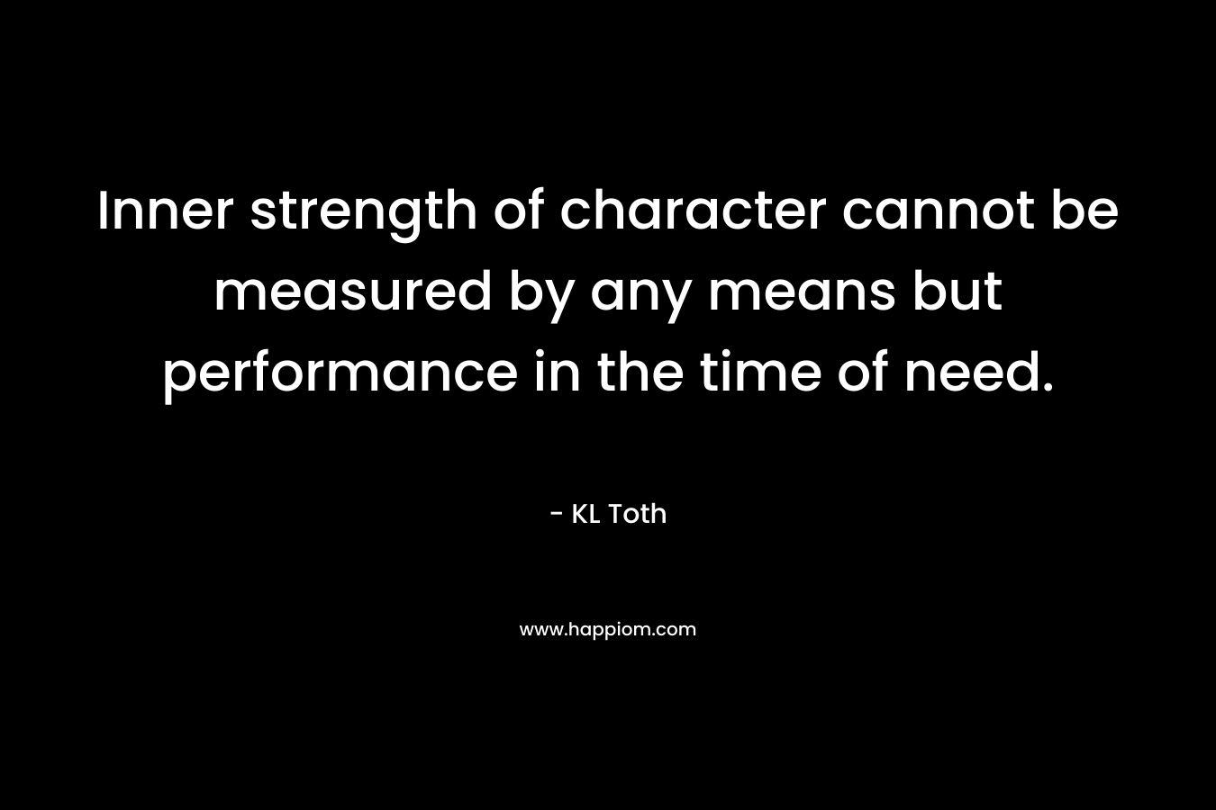 Inner strength of character cannot be measured by any means but performance in the time of need.