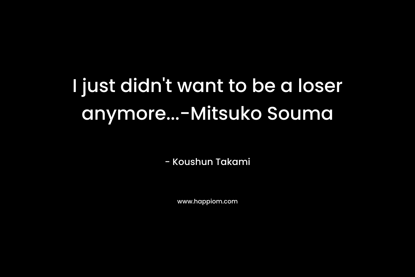 I just didn’t want to be a loser anymore…-Mitsuko Souma – Koushun Takami