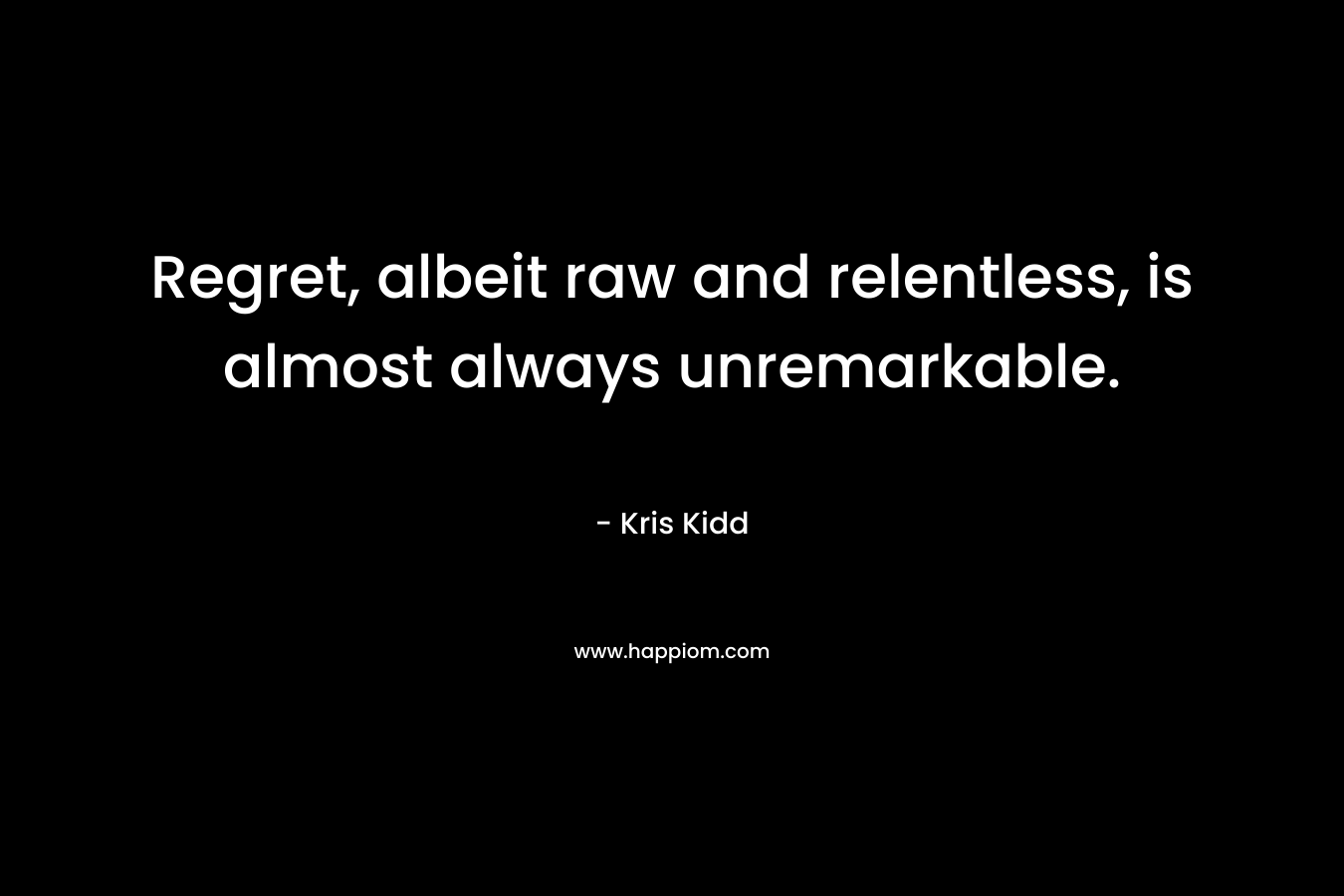 Regret, albeit raw and relentless, is almost always unremarkable.