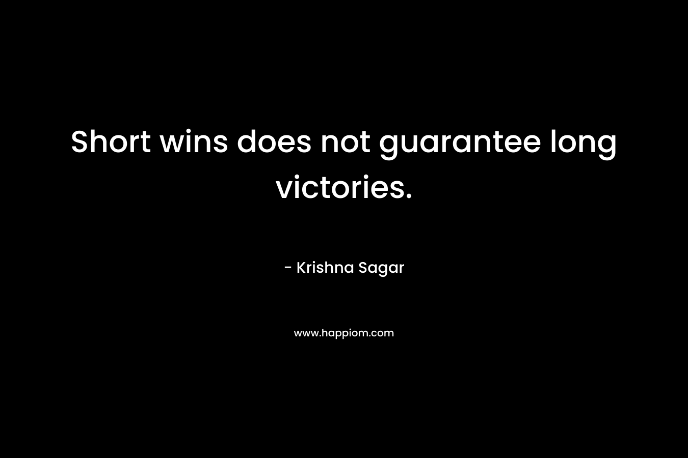 Short wins does not guarantee long victories. – Krishna Sagar