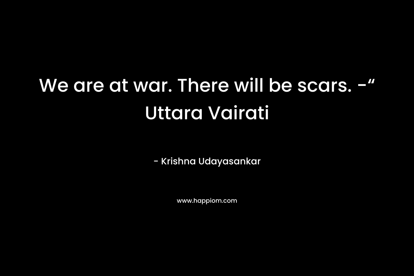 We are at war. There will be scars. -“ Uttara Vairati – Krishna Udayasankar