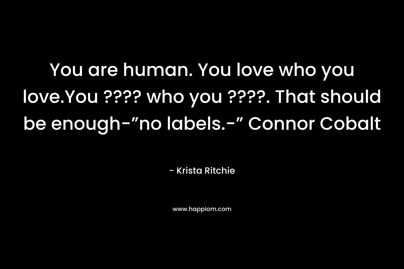 You are human. You love who you love.You ???? who you ????. That should be enough-”no labels.-” Connor Cobalt – Krista Ritchie