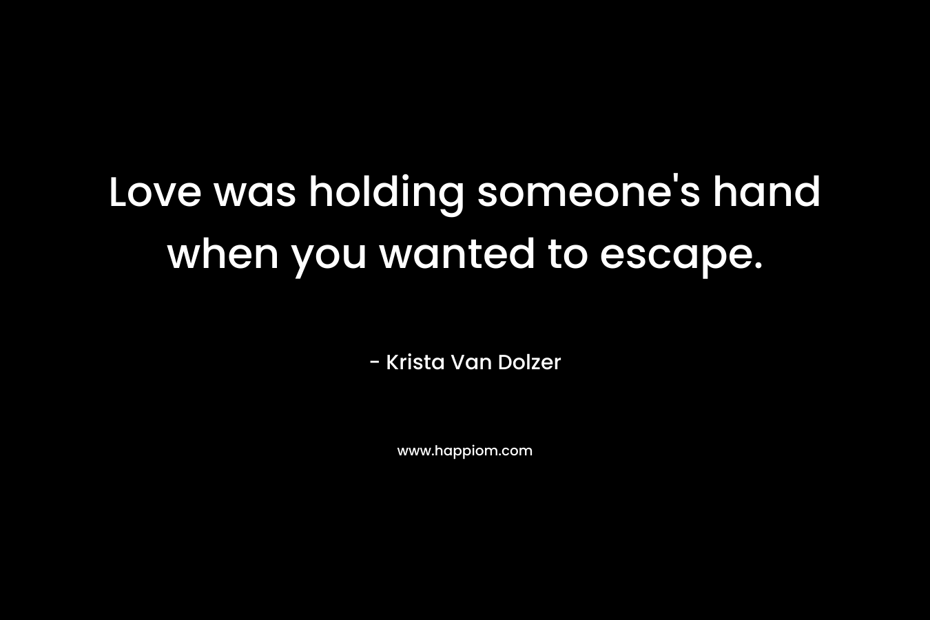 Love was holding someone's hand when you wanted to escape.