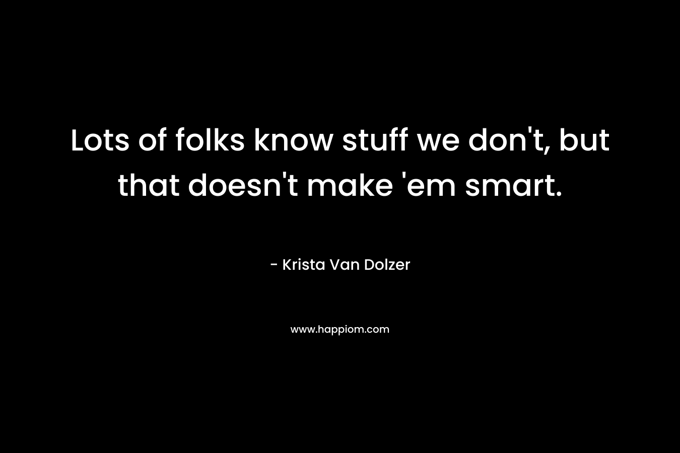 Lots of folks know stuff we don't, but that doesn't make 'em smart.