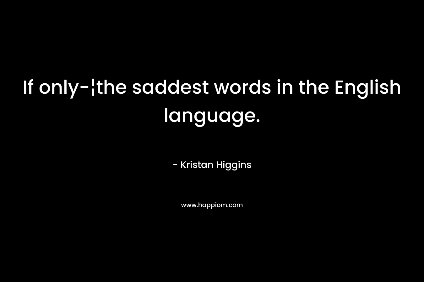 If only-¦the saddest words in the English language.