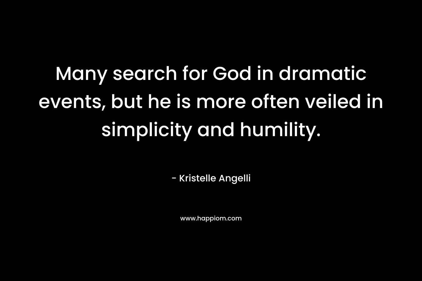 Many search for God in dramatic events, but he is more often veiled in simplicity and humility.