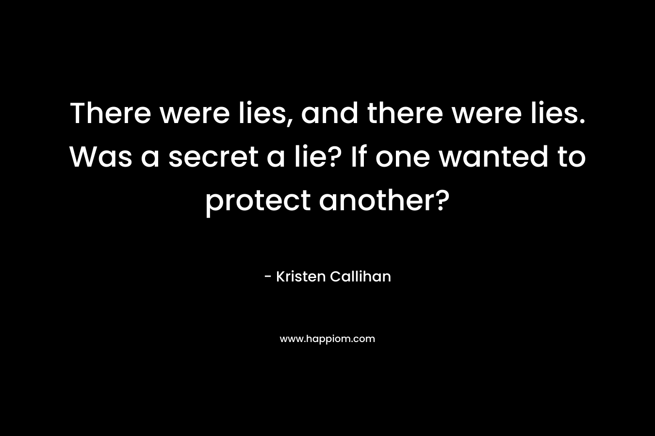 There were lies, and there were lies. Was a secret a lie? If one wanted to protect another?