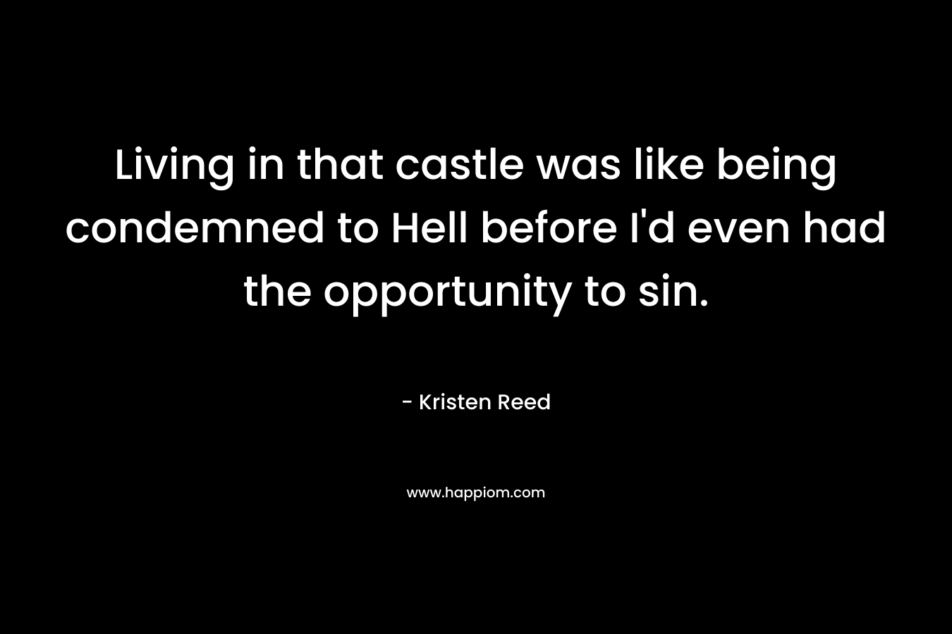 Living in that castle was like being condemned to Hell before I'd even had the opportunity to sin.