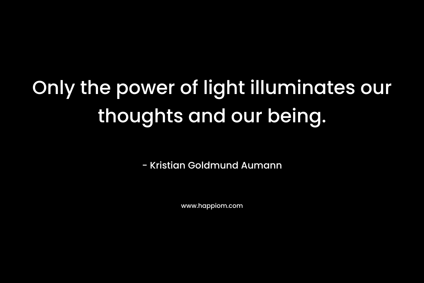 Only the power of light illuminates our thoughts and our being.