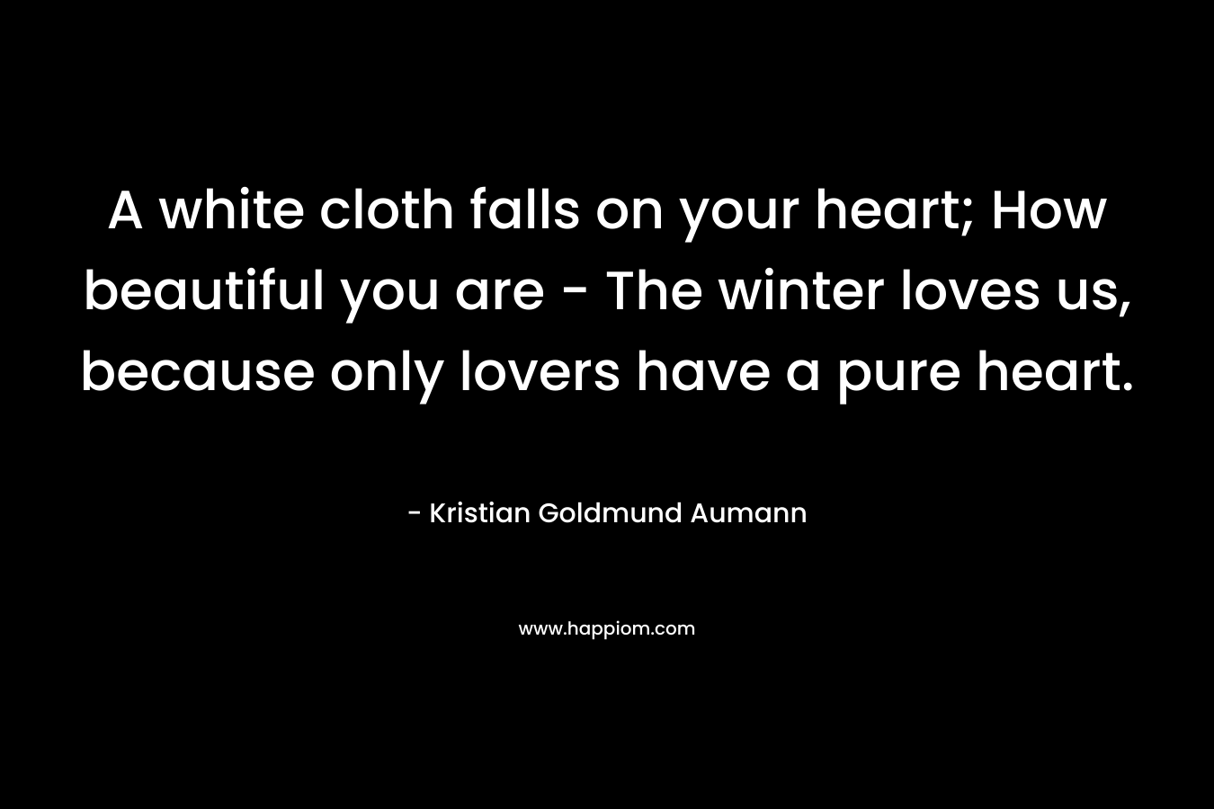 A white cloth falls on your heart; How beautiful you are - The winter loves us, because only lovers have a pure heart.