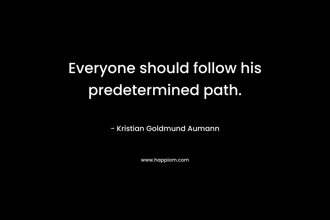 Everyone should follow his predetermined path.