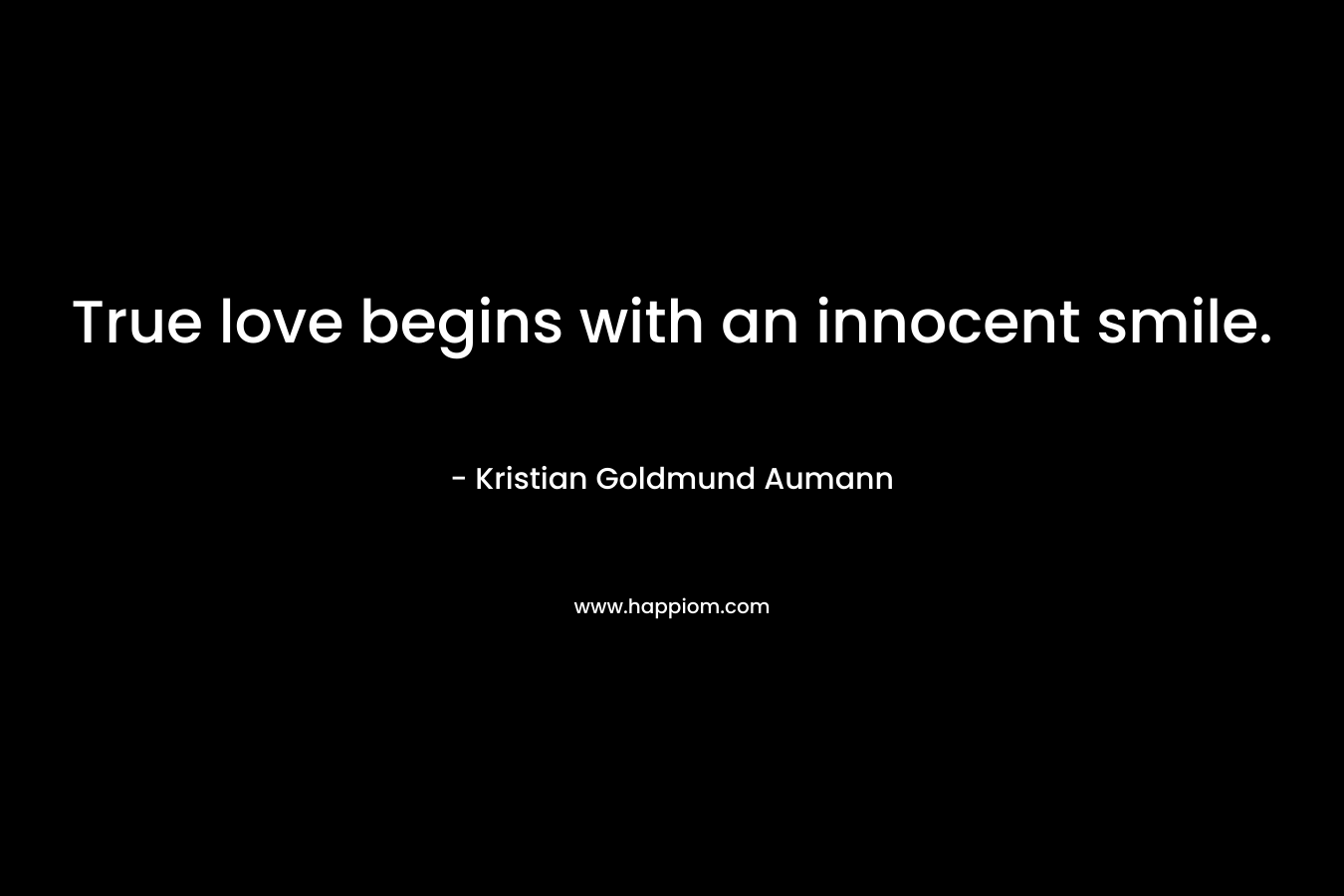 True love begins with an innocent smile. – Kristian Goldmund Aumann