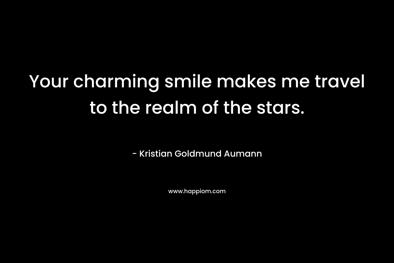 Your charming smile makes me travel to the realm of the stars. – Kristian Goldmund Aumann