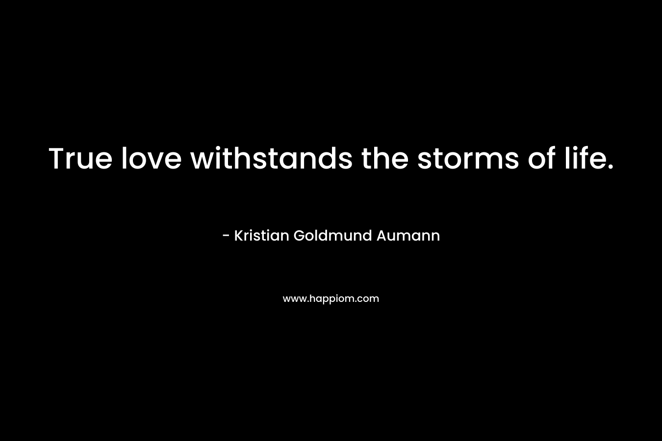True love withstands the storms of life. – Kristian Goldmund Aumann