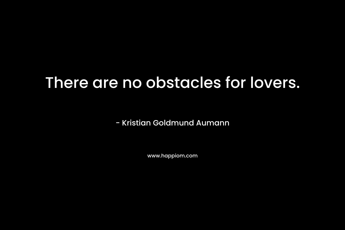 There are no obstacles for lovers. – Kristian Goldmund Aumann