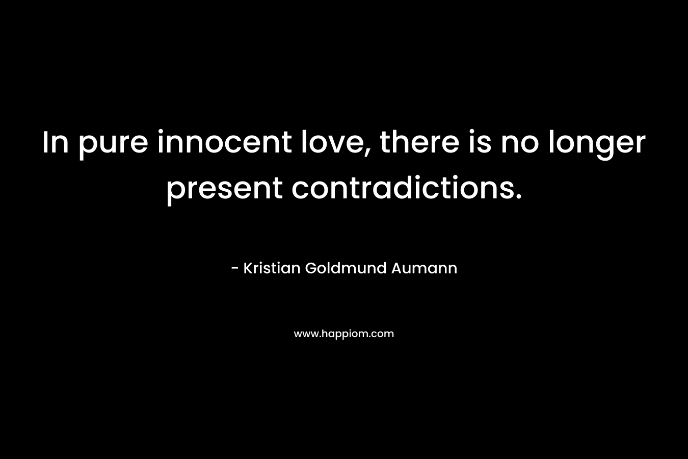 In pure innocent love, there is no longer present contradictions. – Kristian Goldmund Aumann