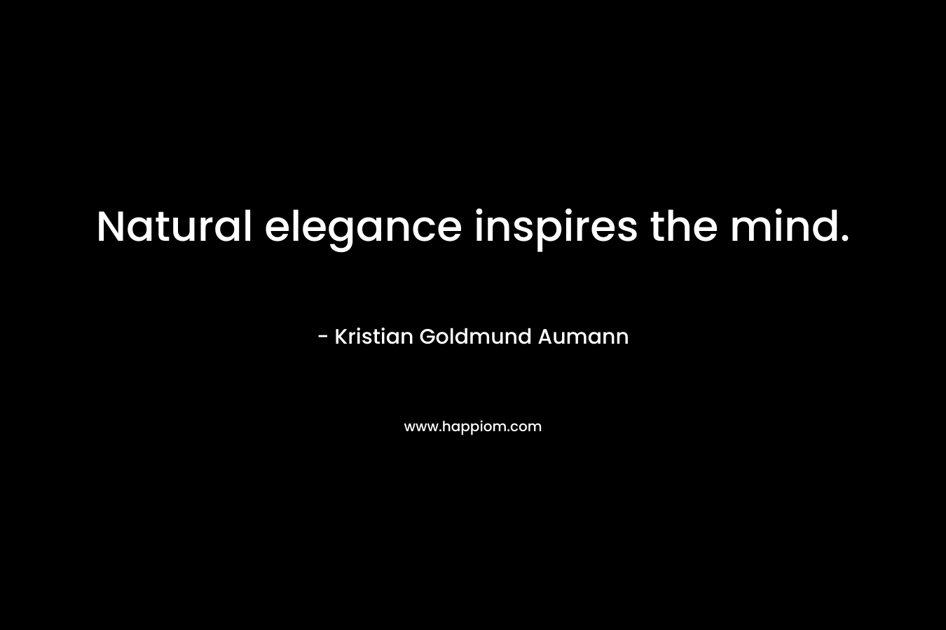 Natural elegance inspires the mind. – Kristian Goldmund Aumann